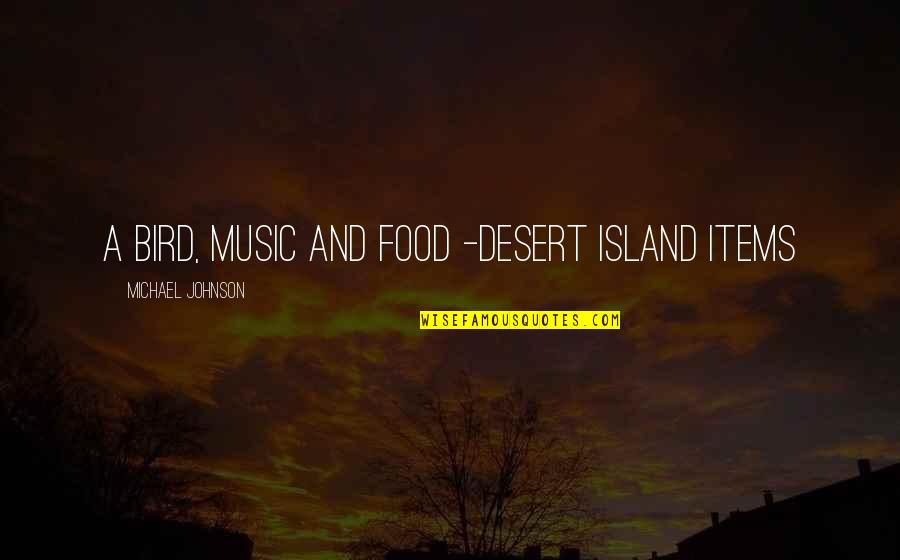 Food Items Quotes By Michael Johnson: A bird, music and food -desert island items Food Items Quotes By Michael Johnson: A bird, music and food -desert island items