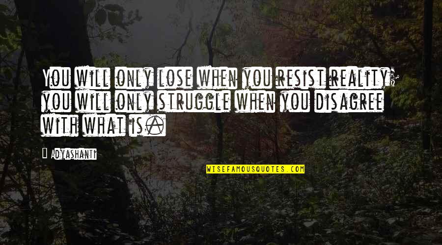 Food Leah Chase Quotes By Adyashanti: You will only lose when you resist reality; Food Leah Chase Quotes By Adyashanti: You will only lose when you resist reality;