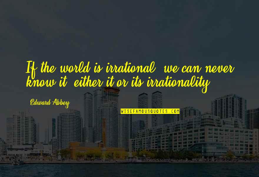 Food Made With Love Quotes By Edward Abbey: If the world is irrational, we can never