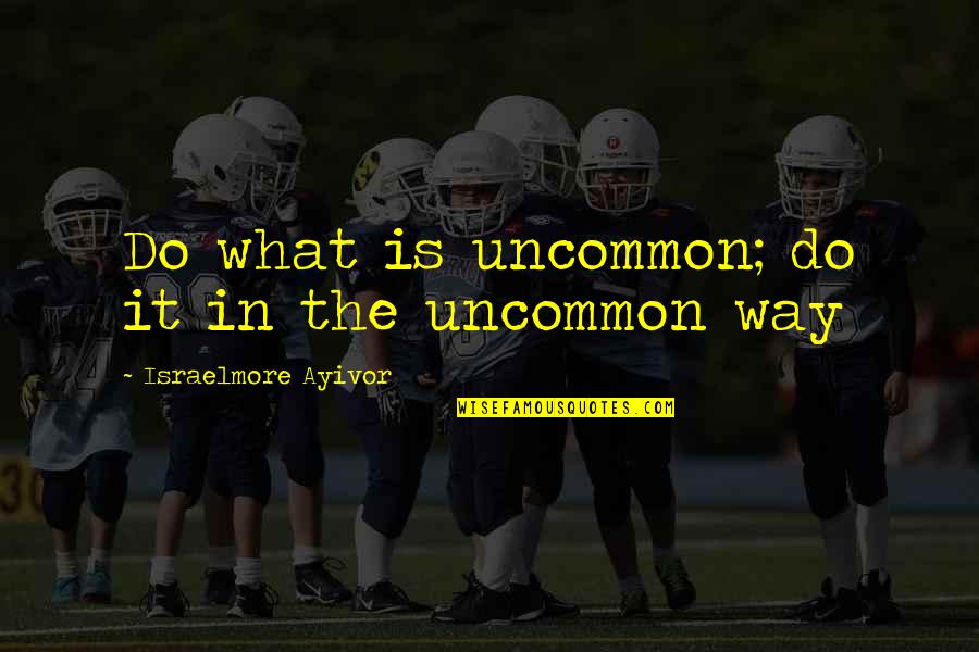 Food Passion Quotes By Israelmore Ayivor: Do what is uncommon; do it in the