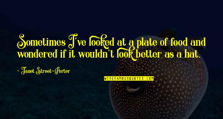 Food Plate Quotes By Janet Street-Porter: Sometimes I've looked at a plate of food