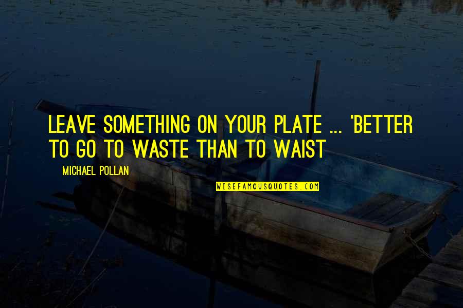 Food Plate Quotes By Michael Pollan: Leave something on your plate ... 'Better to