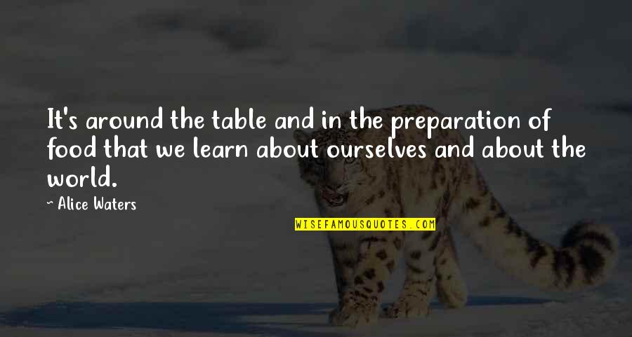 Food Preparation Quotes By Alice Waters: It's around the table and in the preparation