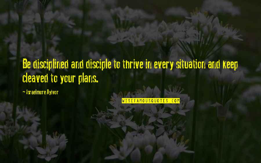 Food Preparation Quotes By Israelmore Ayivor: Be disciplined and disciple to thrive in every