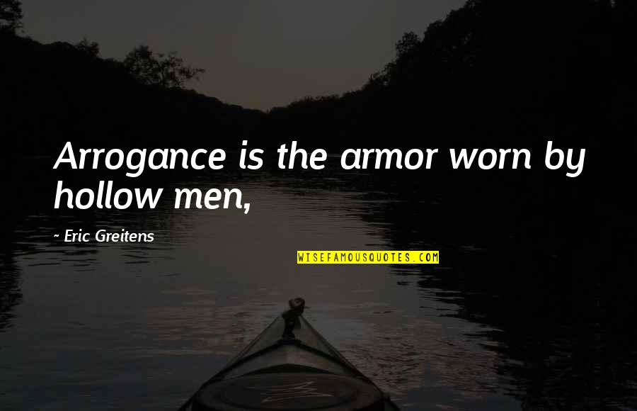 Food Related Yearbook Quotes By Eric Greitens: Arrogance is the armor worn by hollow men,