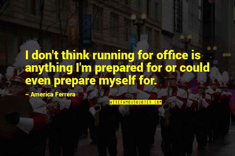Food Safety And Quality Quotes By America Ferrera: I don't think running for office is anything
