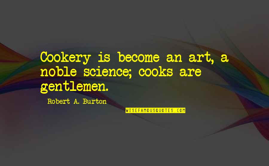 Food Science Quotes By Robert A. Burton: Cookery is become an art, a noble science; Food Science Quotes By Robert A. Burton: Cookery is become an art, a noble science;