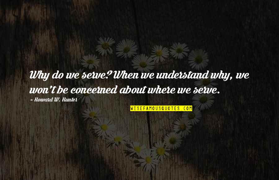 Food Servers Quotes By Howard W. Hunter: Why do we serve? When we understand why,