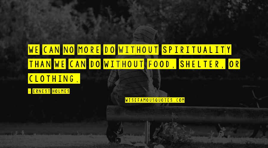 Food Shelter Clothing Quotes By Ernest Holmes: We can no more do without spirituality than Food Shelter Clothing Quotes By Ernest Holmes: We can no more do without spirituality than