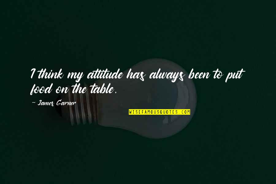 Food Table Quotes By James Garner: I think my attitude has always been to