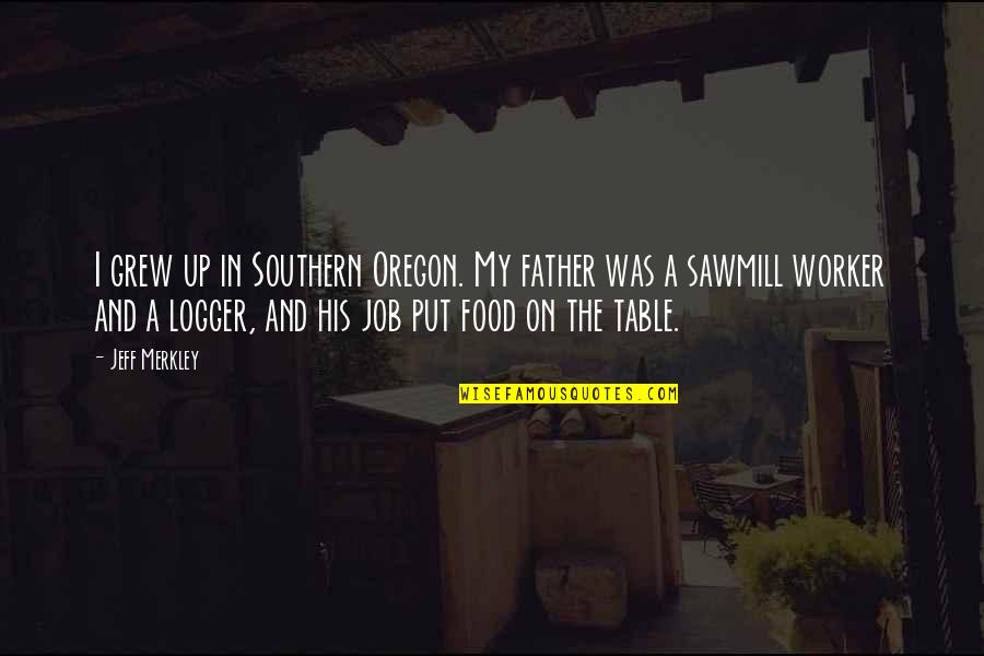 Food Table Quotes By Jeff Merkley: I grew up in Southern Oregon. My father