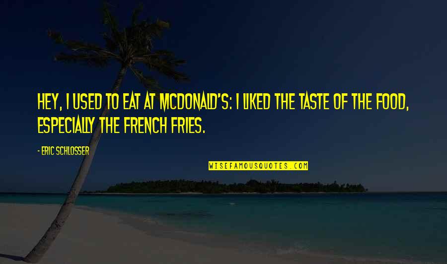 Food Taste Quotes By Eric Schlosser: Hey, I used to eat at McDonald's: I