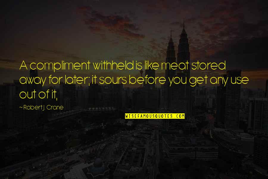 Food They Had In The 90s Quotes By Robert J. Crane: A compliment withheld is like meat stored away Food They Had In The 90s Quotes By Robert J. Crane: A compliment withheld is like meat stored away