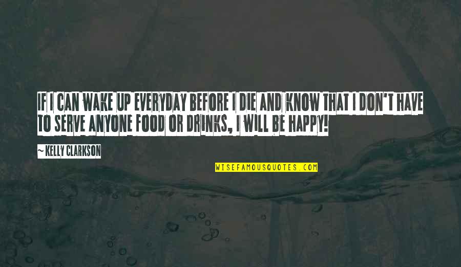 Food They Serve Quotes By Kelly Clarkson: If I can wake up everyday before I Food They Serve Quotes By Kelly Clarkson: If I can wake up everyday before I