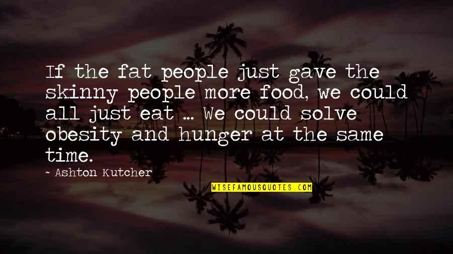 Food Time Quotes By Ashton Kutcher: If the fat people just gave the skinny