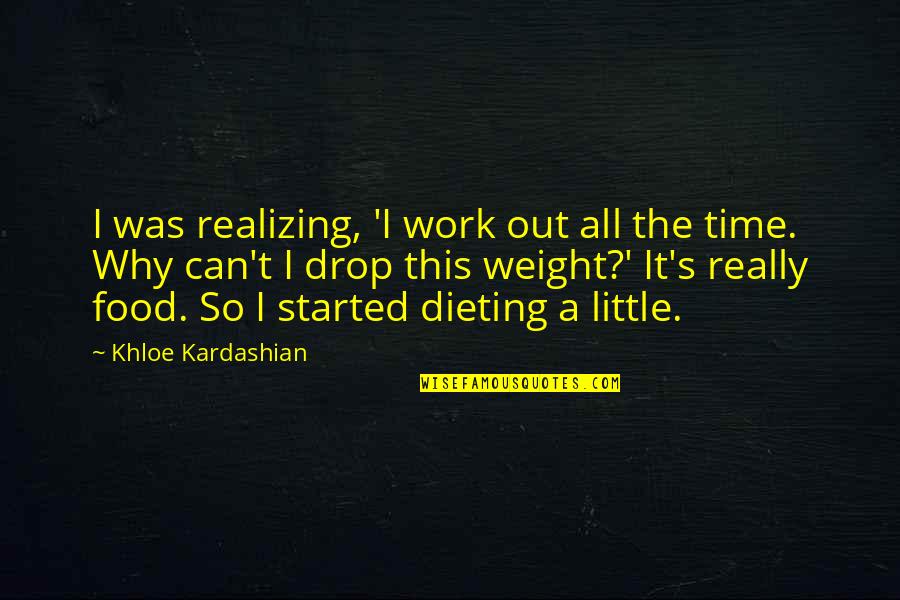 Food Time Quotes By Khloe Kardashian: I was realizing, 'I work out all the