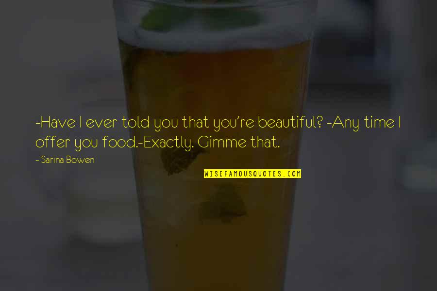 Food Time Quotes By Sarina Bowen: -Have I ever told you that you're beautiful?