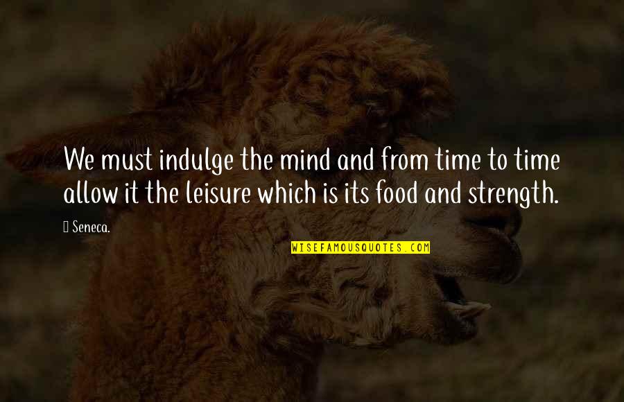Food Time Quotes By Seneca.: We must indulge the mind and from time