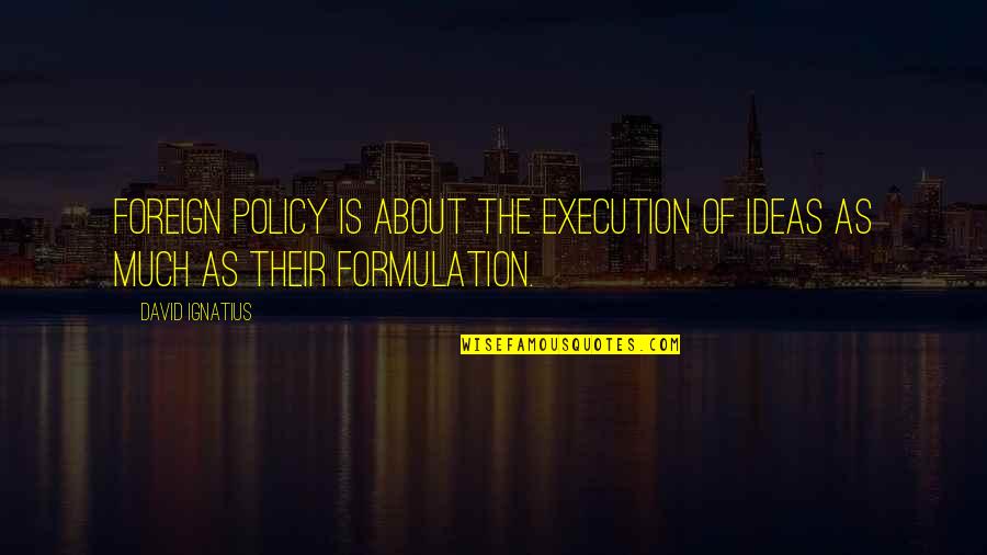 Food Value Quotes By David Ignatius: Foreign policy is about the execution of ideas