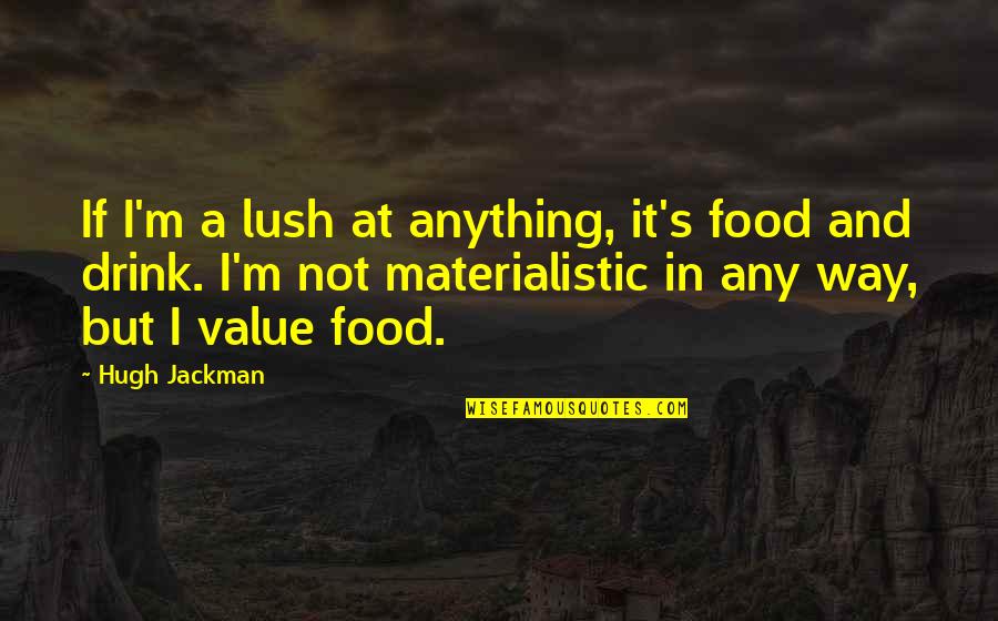 Food Value Quotes By Hugh Jackman: If I'm a lush at anything, it's food