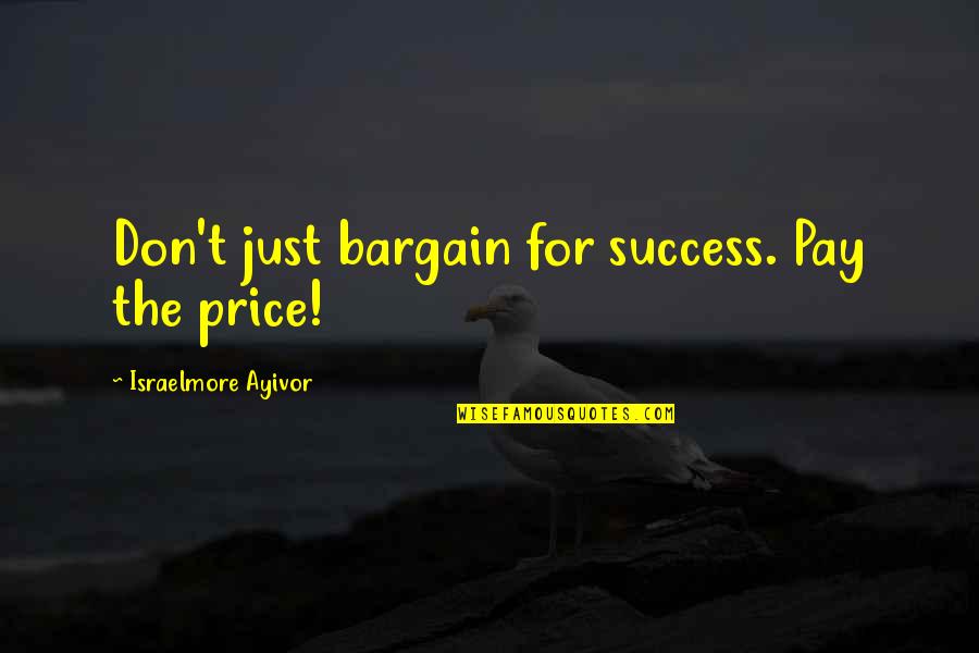 Food Value Quotes By Israelmore Ayivor: Don't just bargain for success. Pay the price!