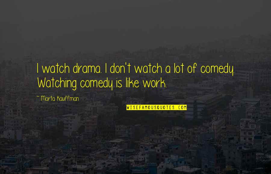Food Value Quotes By Marta Kauffman: I watch drama. I don't watch a lot