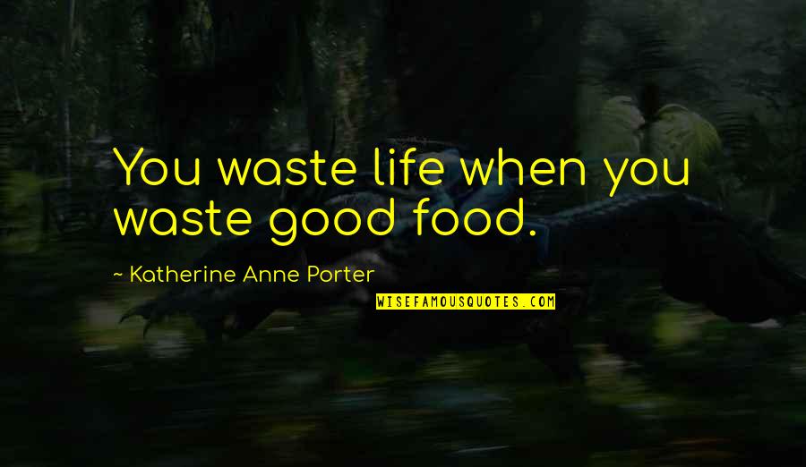 Food Waste Quotes By Katherine Anne Porter: You waste life when you waste good food.