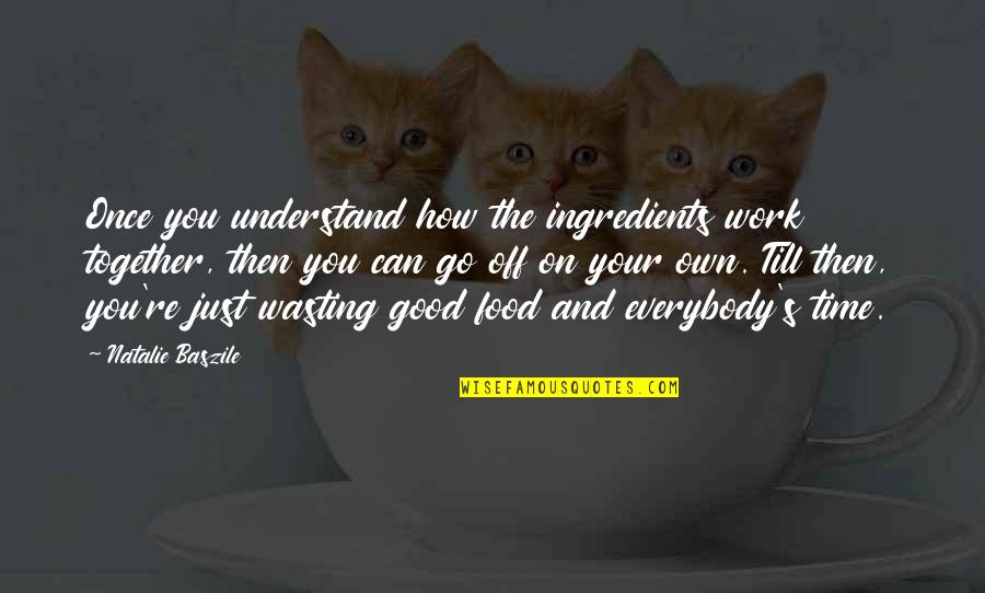 Food Wasting Quotes By Natalie Baszile: Once you understand how the ingredients work together,