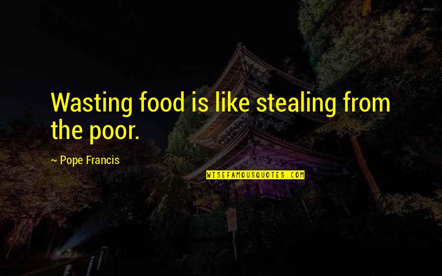 Food Wasting Quotes By Pope Francis: Wasting food is like stealing from the poor.