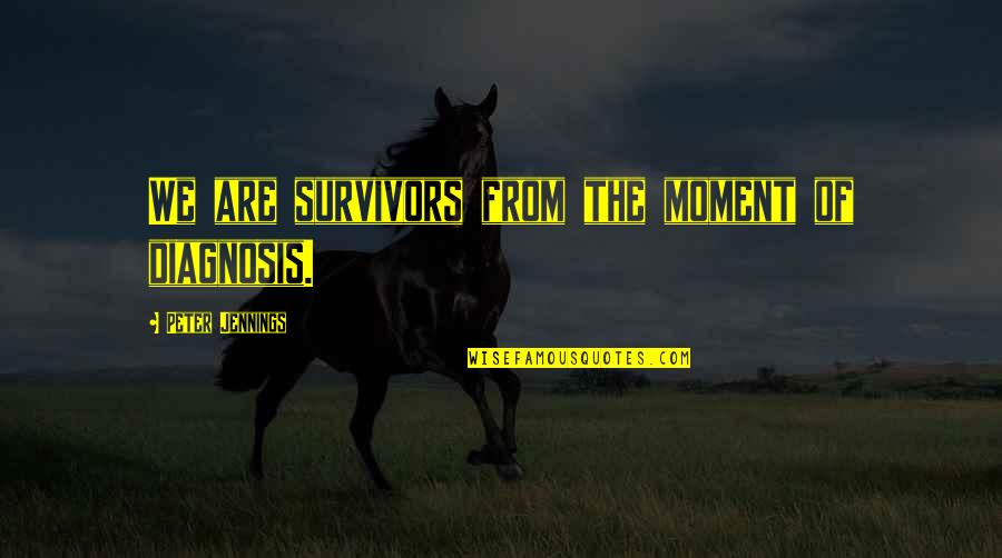 Food Wine Travel Quotes By Peter Jennings: We are survivors from the moment of diagnosis. Food Wine Travel Quotes By Peter Jennings: We are survivors from the moment of diagnosis.