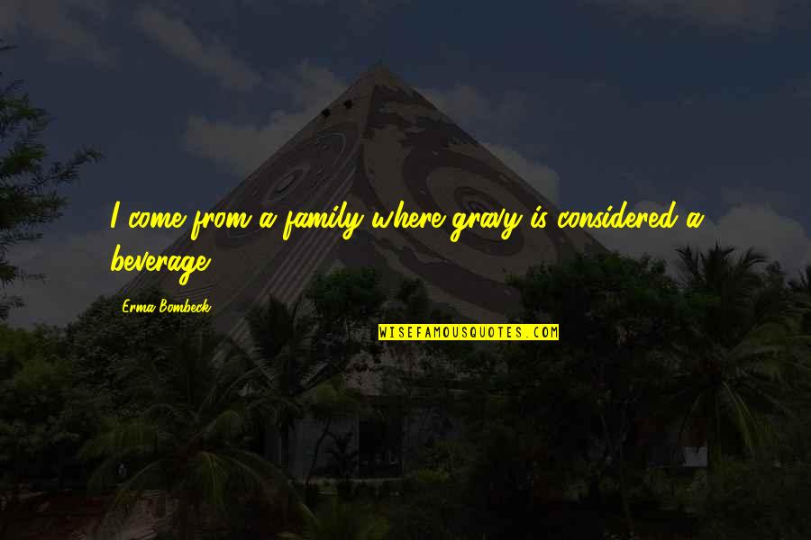 Food With Family Quotes By Erma Bombeck: I come from a family where gravy is Food With Family Quotes By Erma Bombeck: I come from a family where gravy is