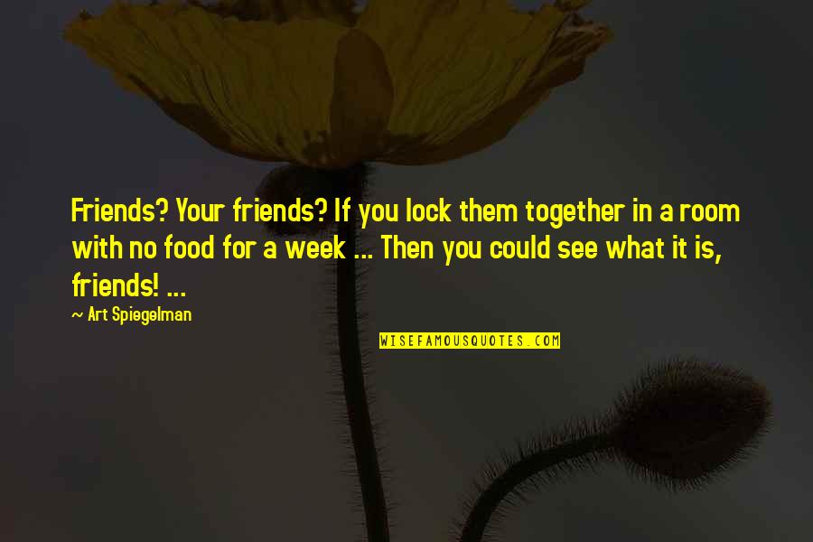 Food With Friends Quotes By Art Spiegelman: Friends? Your friends? If you lock them together Food With Friends Quotes By Art Spiegelman: Friends? Your friends? If you lock them together