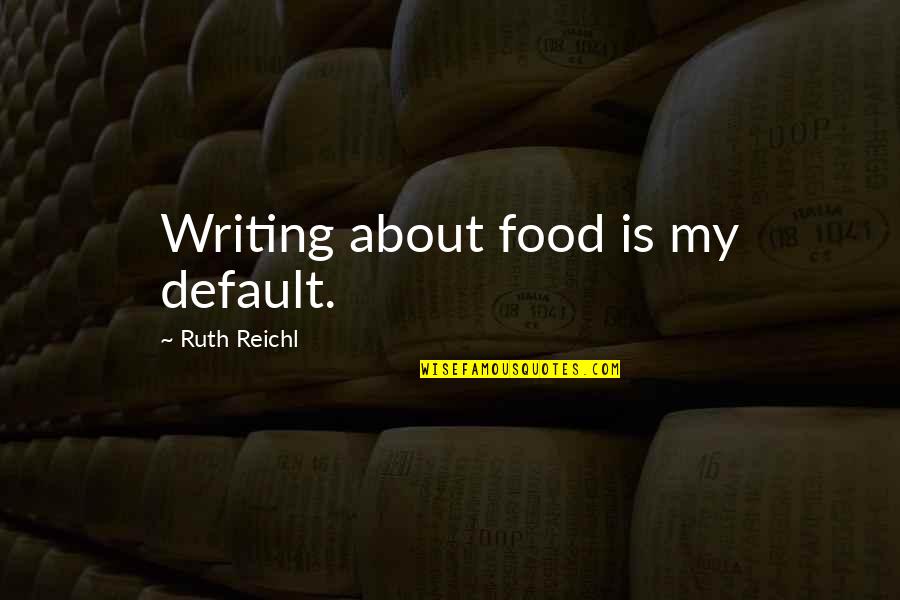 Food Writing Quotes By Ruth Reichl: Writing about food is my default.