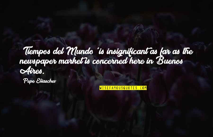 Food Writing Workshop Quotes By Pepe Eliaschev: 'Tiempos del Mundo' is insignificant as far as Food Writing Workshop Quotes By Pepe Eliaschev: 'Tiempos del Mundo' is insignificant as far as