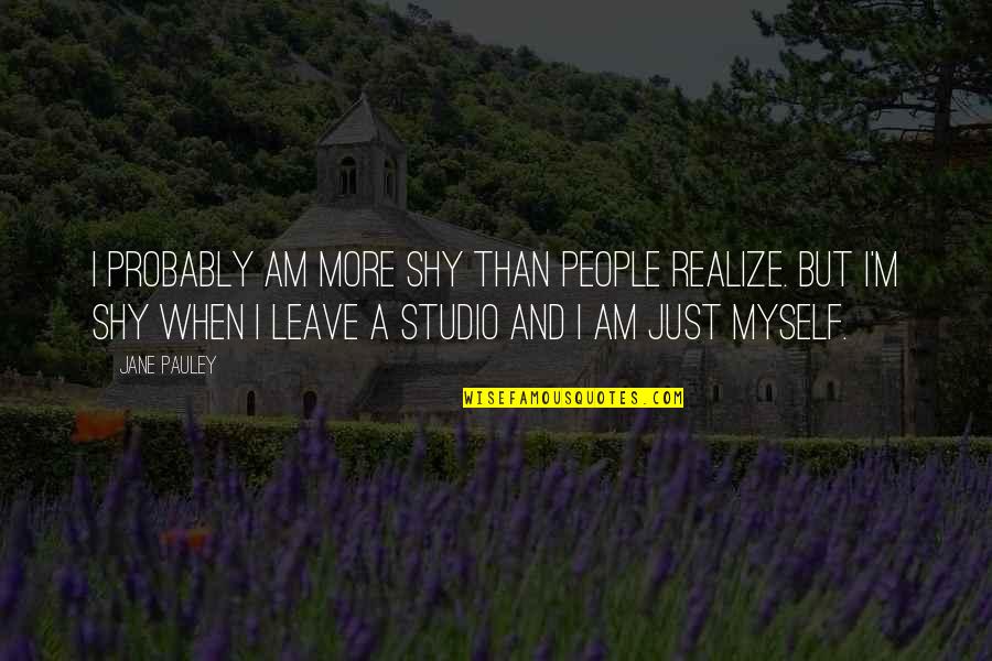 Foodborne Quotes By Jane Pauley: I probably am more shy than people realize.