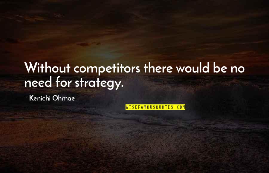 Foodborne Quotes By Kenichi Ohmae: Without competitors there would be no need for