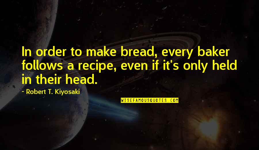 Foodborne Quotes By Robert T. Kiyosaki: In order to make bread, every baker follows