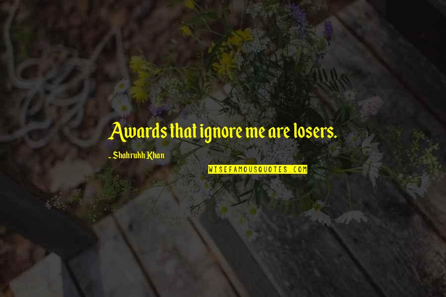 Fooders Trade Quotes By Shahrukh Khan: Awards that ignore me are losers.