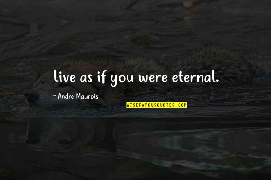 Foodgasm Quotes By Andre Maurois: Live as if you were eternal.