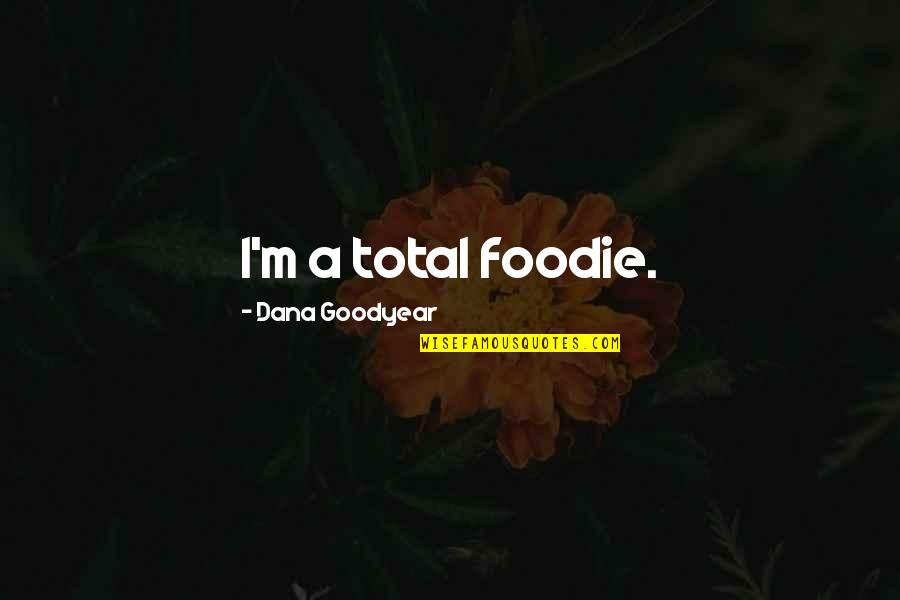 Foodie Quotes By Dana Goodyear: I'm a total foodie.