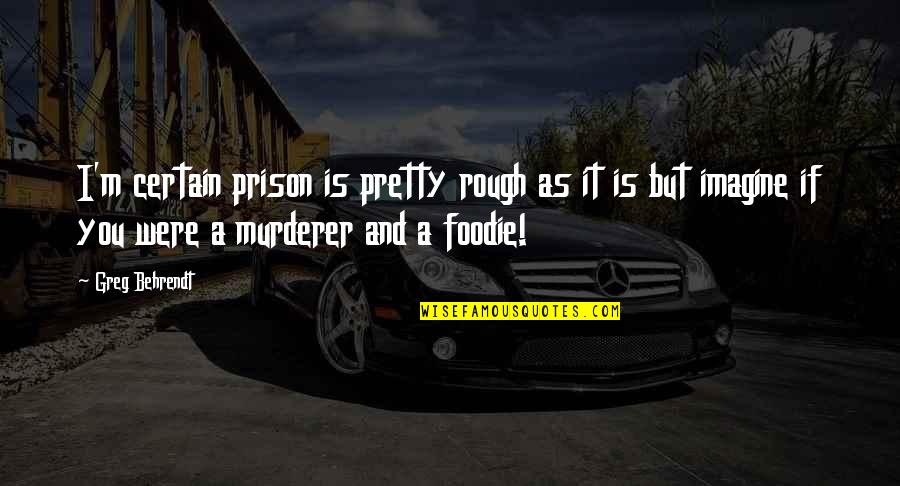 Foodie Quotes By Greg Behrendt: I'm certain prison is pretty rough as it