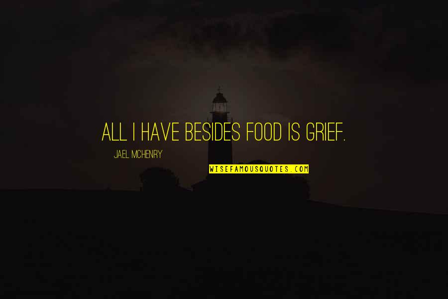 Foodie Quotes By Jael McHenry: All I have besides food is grief. Foodie Quotes By Jael McHenry: All I have besides food is grief.