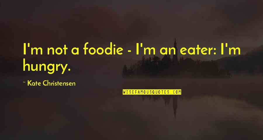 Foodie Quotes By Kate Christensen: I'm not a foodie - I'm an eater: