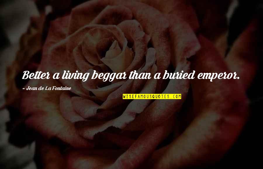 Foodies Of Sa Quotes By Jean De La Fontaine: Better a living beggar than a buried emperor. Foodies Of Sa Quotes By Jean De La Fontaine: Better a living beggar than a buried emperor.