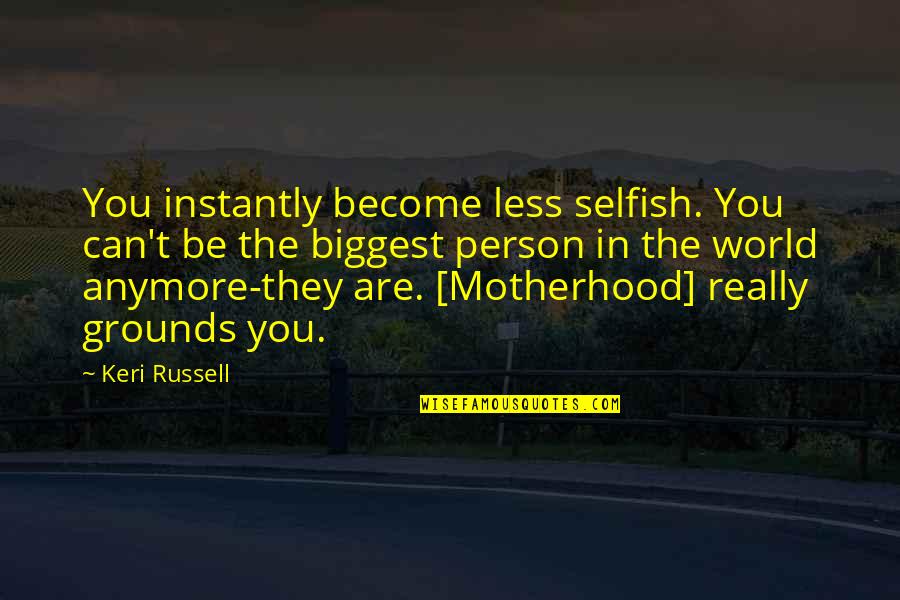 Foods Before Dudes Quotes By Keri Russell: You instantly become less selfish. You can't be