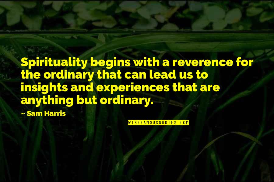 Foodways Quotes By Sam Harris: Spirituality begins with a reverence for the ordinary