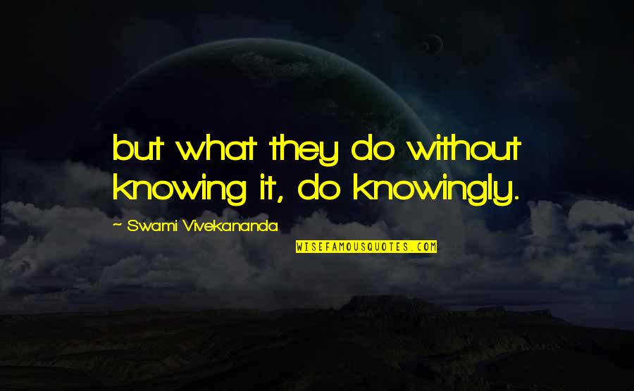Fookin Bastard Quotes By Swami Vivekananda: but what they do without knowing it, do Fookin Bastard Quotes By Swami Vivekananda: but what they do without knowing it, do