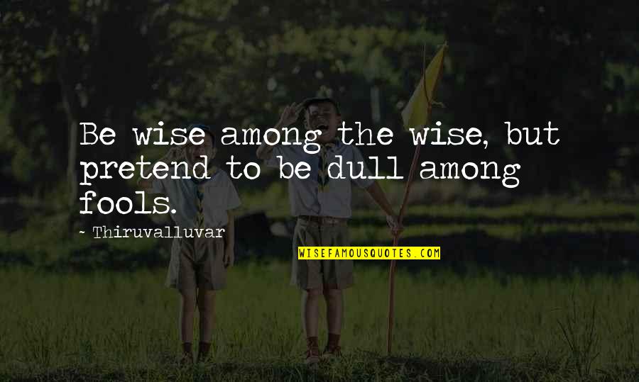 Fool Among Fools Quotes By Thiruvalluvar: Be wise among the wise, but pretend to