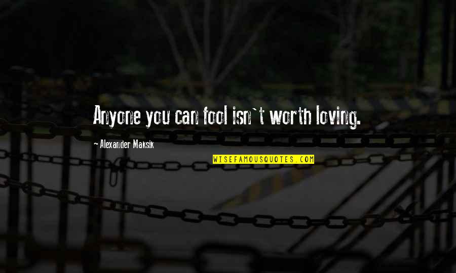 Fool Anyone Quotes By Alexander Maksik: Anyone you can fool isn't worth loving. Fool Anyone Quotes By Alexander Maksik: Anyone you can fool isn't worth loving.