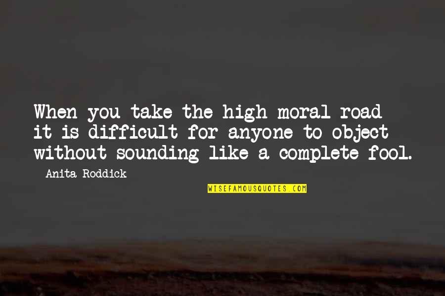 Fool Anyone Quotes By Anita Roddick: When you take the high moral road it Fool Anyone Quotes By Anita Roddick: When you take the high moral road it